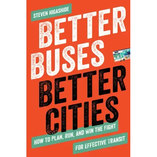 Better Buses, Better Cities: How to Plan, Run, and Win the Fight for Effective Transit